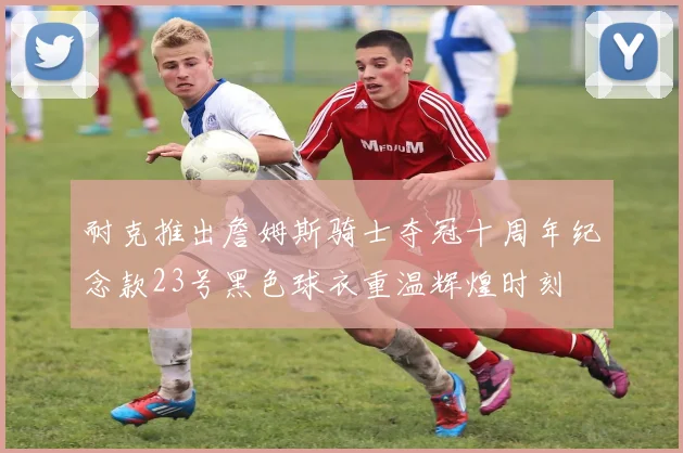 耐克推出詹姆斯骑士夺冠十周年纪念款23号黑色球衣重温辉煌时刻