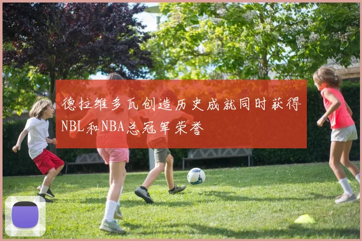 德拉维多瓦创造历史成就同时获得NBL和NBA总冠军荣誉