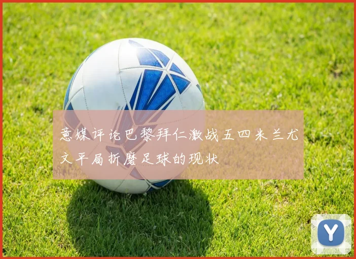 意媒评论巴黎拜仁激战五四米兰尤文平局折磨足球的现状