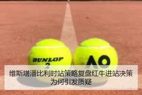 维斯塔潘比利时站策略复盘红牛进站决策为何引发质疑